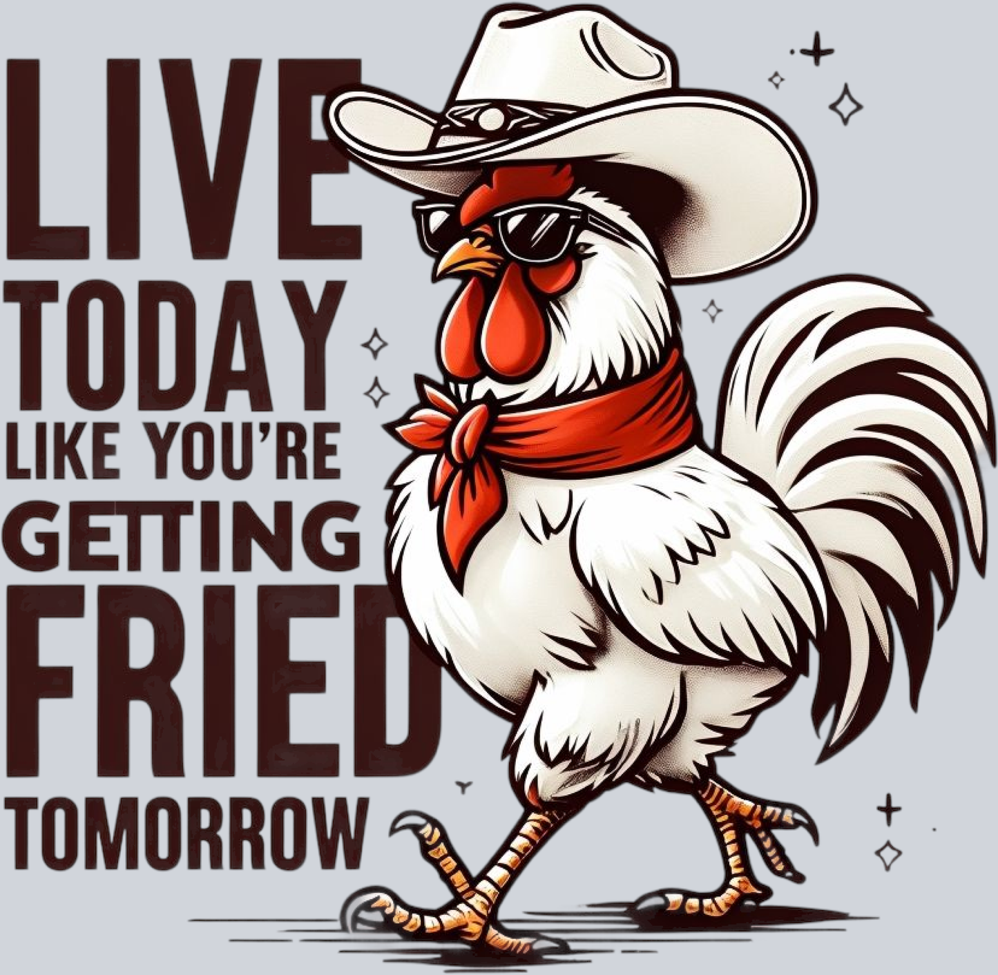 Live today like you're getting fried tomorrow