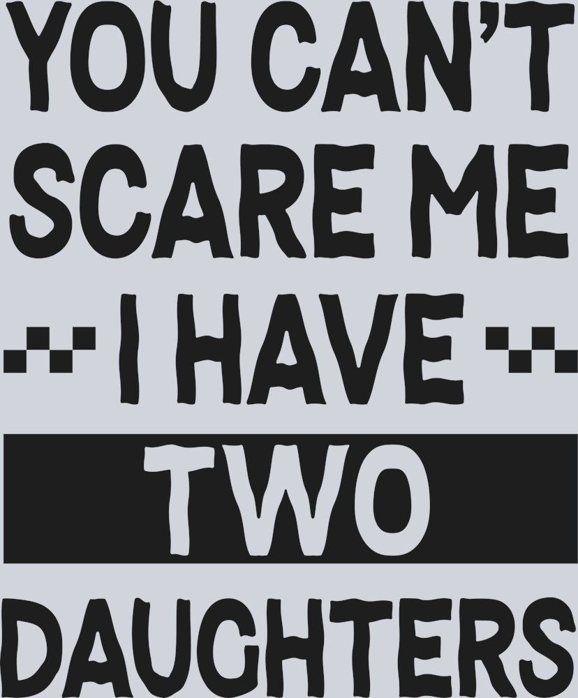 You can't scare me I have two daughters b&w